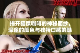 揭开猫屎咖啡的神秘面纱，深邃的颜色与独特口感的魅力完美交融