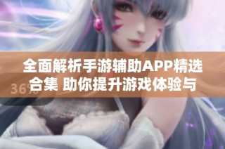 全面解析手游辅助APP精选合集 助你提升游戏体验与技巧