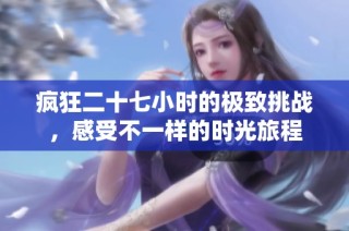 疯狂二十七小时的极致挑战，感受不一样的时光旅程