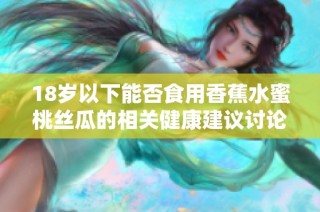 18岁以下能否食用香蕉水蜜桃丝瓜的相关健康建议讨论