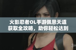 火影忍者OL手游佩恩天道获取全攻略，助你轻松达到SS级忍者