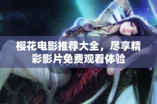 樱花电影推荐大全，尽享精彩影片免费观看体验