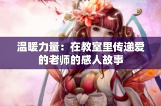 温暖力量：在教室里传递爱的老师的感人故事