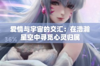 爱情与宇宙的交汇：在浩瀚星空中寻觅心灵归属