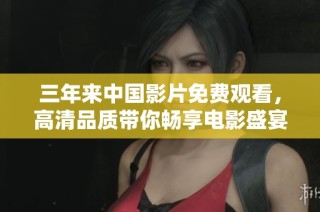 三年来中国影片免费观看，高清品质带你畅享电影盛宴