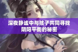 深夜静谧中与孩子共同寻找阴阳平衡的秘密