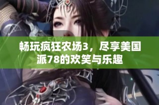 畅玩疯狂农场3，尽享美国派78的欢笑与乐趣