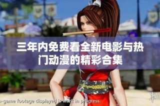 三年内免费看全新电影与热门动漫的精彩合集