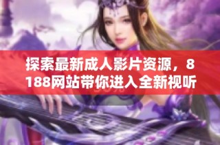 探索最新成人影片资源，8188网站带你进入全新视听体验