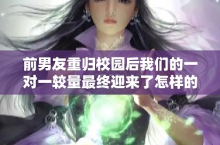 前男友重归校园后我们的一对一较量最终迎来了怎样的结局