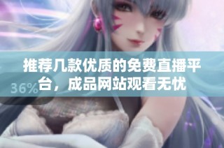推荐几款优质的免费直播平台，成品网站观看无忧