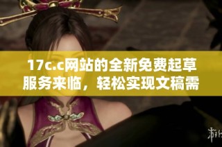 17c.c网站的全新免费起草服务来临，轻松实现文稿需求