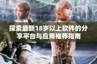 探索最新18岁以上软件的分享平台与应用推荐指南