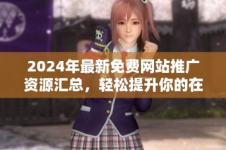 2024年最新免费网站推广资源汇总，轻松提升你的在线曝光率
