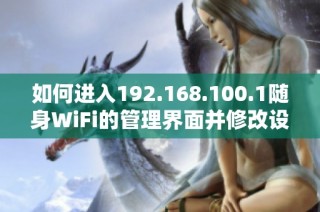 如何进入192.168.100.1随身WiFi的管理界面并修改设置详解