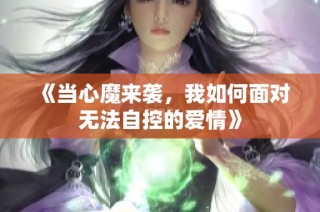 《当心魔来袭，我如何面对无法自控的爱情》