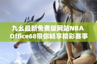 九幺最新免费版网站NBA Office68带你畅享精彩赛事直播
