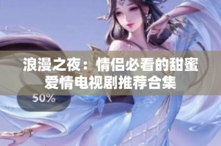 浪漫之夜：情侣必看的甜蜜爱情电视剧推荐合集