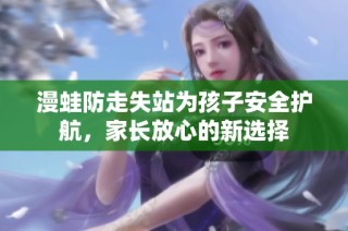 漫蛙防走失站为孩子安全护航，家长放心的新选择