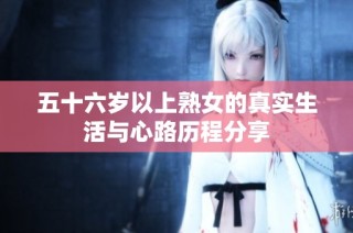 五十六岁以上熟女的真实生活与心路历程分享