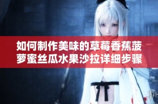 如何制作美味的草莓香蕉菠萝蜜丝瓜水果沙拉详细步骤分享