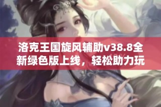洛克王国旋风辅助v38.8全新绿色版上线，轻松助力玩家冒险之旅！