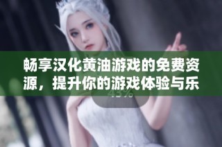 畅享汉化黄油游戏的免费资源，提升你的游戏体验与乐趣