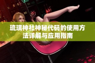 琉璃神社神秘代码的使用方法详解与应用指南