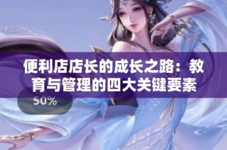 便利店店长的成长之路：教育与管理的四大关键要素