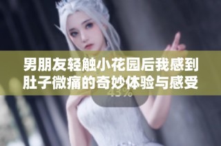 男朋友轻触小花园后我感到肚子微痛的奇妙体验与感受分享