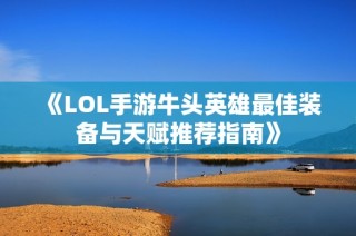 《LOL手游牛头英雄最佳装备与天赋推荐指南》