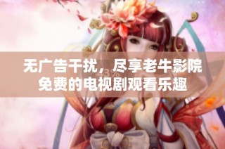 无广告干扰，尽享老牛影院免费的电视剧观看乐趣