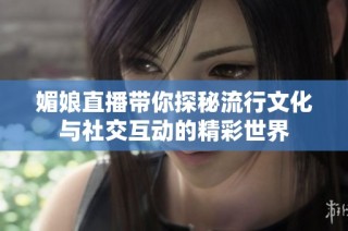 媚娘直播带你探秘流行文化与社交互动的精彩世界
