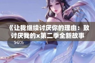 《让我继续讨厌你的理由：致讨厌我的x第二季全新故事》