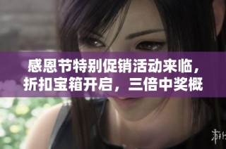 感恩节特别促销活动来临，折扣宝箱开启，三倍中奖概率抢购机会不可错过！