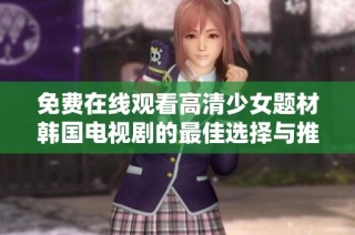 免费在线观看高清少女题材韩国电视剧的最佳选择与推荐
