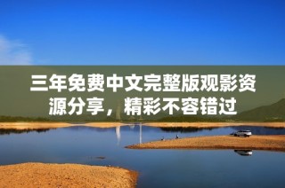 三年免费中文完整版观影资源分享，精彩不容错过