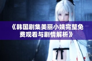 《韩国剧集美丽小姨完整免费观看与剧情解析》