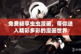 免费畅享虫虫漫画，带你进入精彩多彩的漫画世界