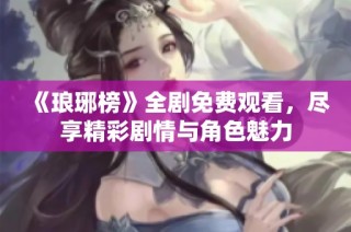 《琅琊榜》全剧免费观看，尽享精彩剧情与角色魅力
