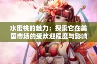 水蜜桃的魅力：探索它在美国市场的受欢迎程度与影响