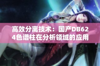 高效分离技术：国产DB624色谱柱在分析领域的应用探讨