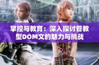 掌控与教育：深入探讨管教型DOM文的魅力与挑战