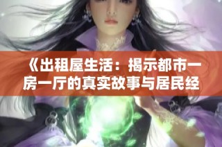 《出租屋生活：揭示都市一房一厅的真实故事与居民经验》