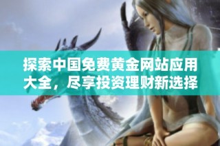 探索中国免费黄金网站应用大全，尽享投资理财新选择