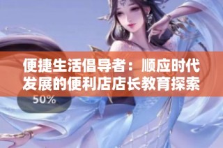 便捷生活倡导者：顺应时代发展的便利店店长教育探索