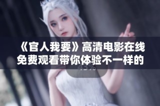 《官人我要》高清电影在线免费观看带你体验不一样的古代爱情故事