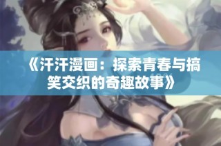 《汗汗漫画：探索青春与搞笑交织的奇趣故事》