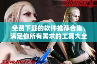 免费下载的软件推荐合集，满足你所有需求的工具大全