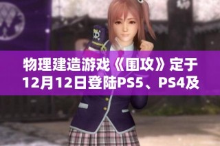 物理建造游戏《围攻》定于12月12日登陆PS5、PS4及Switch平台